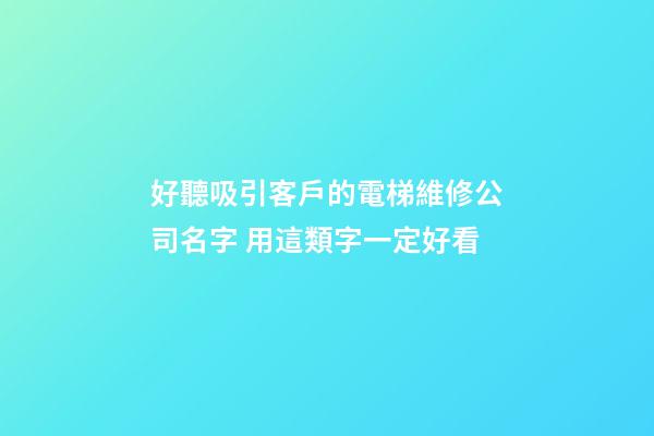 好聽吸引客戶的電梯維修公司名字 用這類字一定好看-第1張-公司起名-玄機派